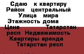 Сдаю 1-к квартиру › Район ­ центральный › Улица ­ мира › Этажность дома ­ 10 › Цена ­ 10 000 - Татарстан респ. Недвижимость » Квартиры аренда   . Татарстан респ.